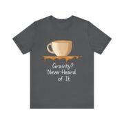 Gravity? Never Heard of It, T-Shirt - Image 25